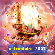 a fronteira 2007 filme completo dublado